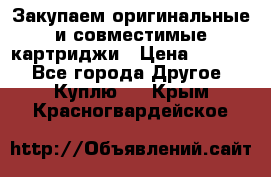 Закупаем оригинальные и совместимые картриджи › Цена ­ 1 700 - Все города Другое » Куплю   . Крым,Красногвардейское